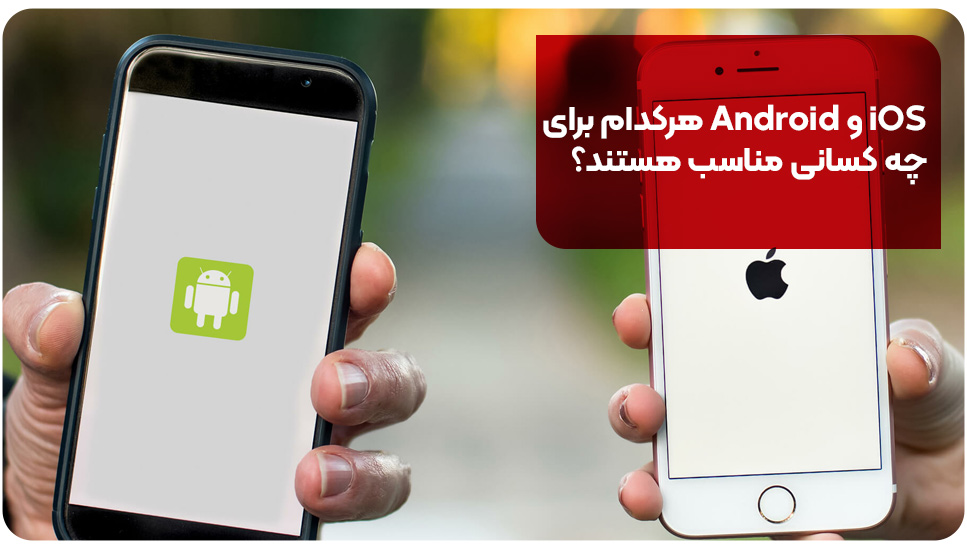 iOS و Android هرکدام برای چه کسانی مناسب هستند؟